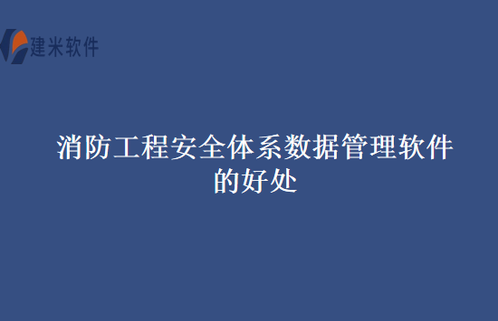 消防工程安全体系数据管理软件的好处