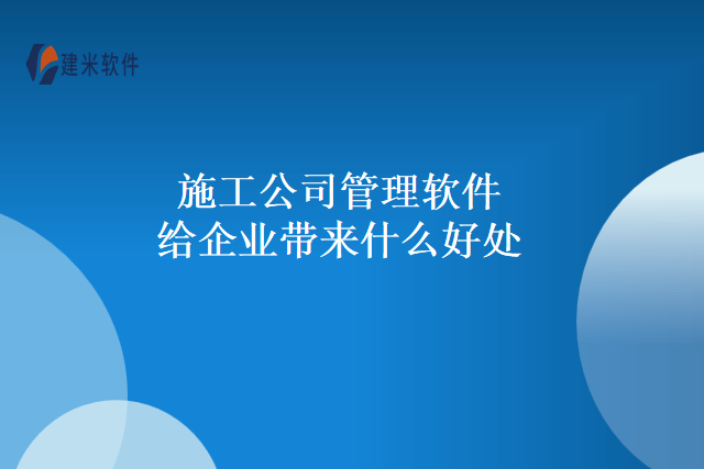 施工公司管理软件给企业带来什么好处