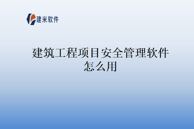 建筑工程项目安全管理软件怎么用