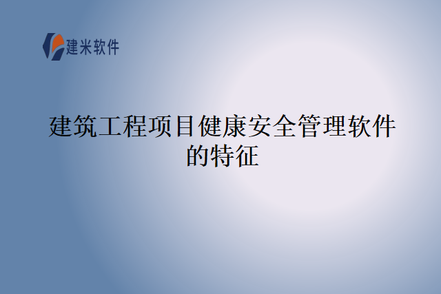 建筑工程项目健康安全管理软件的特征