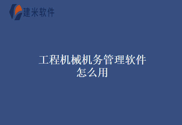 工程机械机务管理软件怎么用