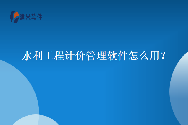 水利工程计价管理软件怎么用