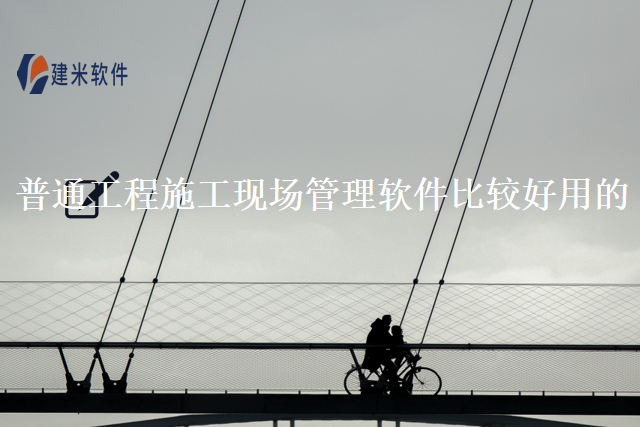 普通工程施工现场管理软件比较好用的