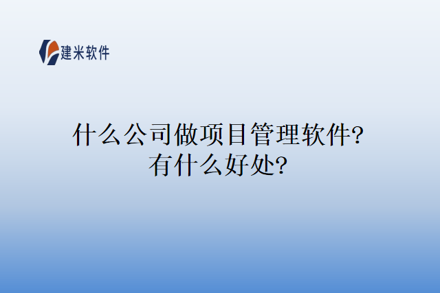 什么公司做项目管理软件?有什么好处?