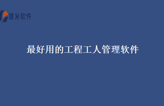 最好用的工程工人管理软件