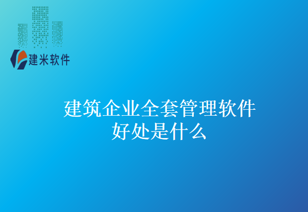 建筑企业全套管理软件好处是什么