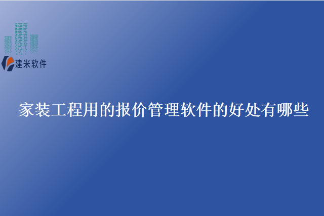 家装工程用的报价管理软件的好处有哪些