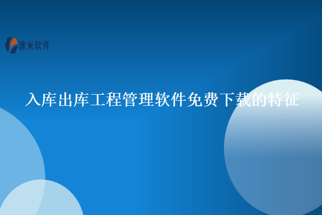 入库出库工程管理软件免费下载的特征