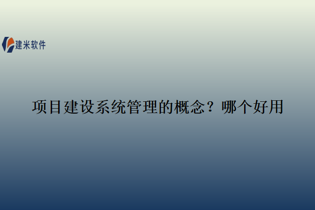 项目建设系统管理的概念？哪个好用