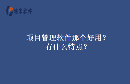 项目管理软件那个好用？有什么特点？