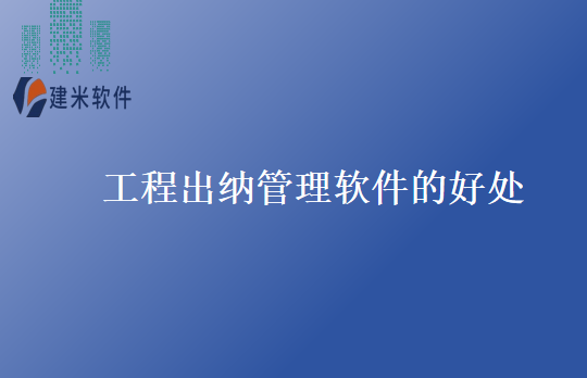 工程出纳管理软件的好处