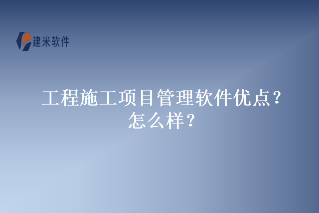工程施工项目管理软件优点？怎么样？
