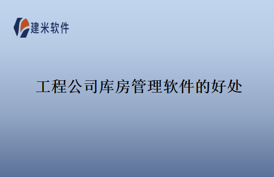 工程公司库房管理软件的好处