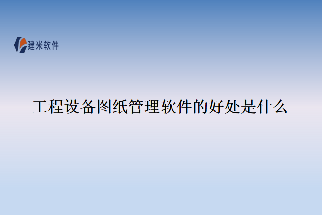 工程设备图纸管理软件的好处是什么