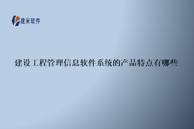 建设工程管理信息软件系统的产品特点有哪些