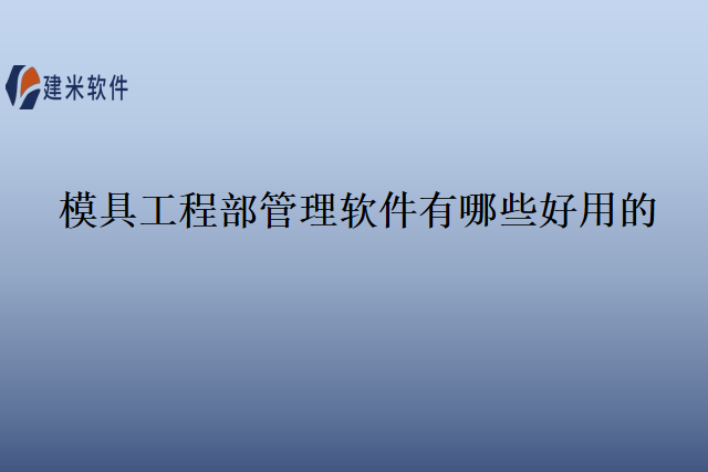 模具工程部管理软件有哪些好用的？