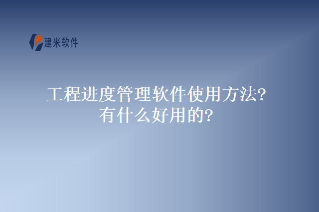 工程进度管理软件使用方法?有什么好用的?