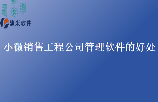 小微销售工程公司管理软件的好处