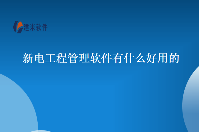新电工程管理软件有什么好用的