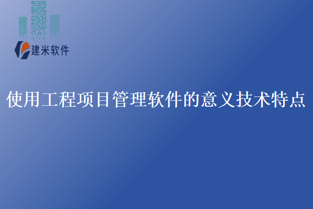 使用工程项目管理软件的意义技术特点