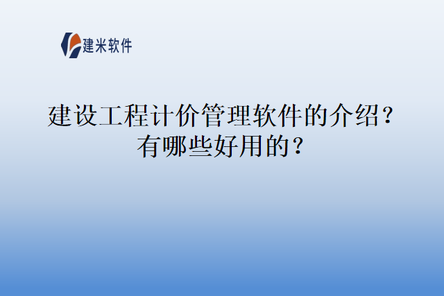 建设工程计价管理软件的介绍?有哪些好用的?