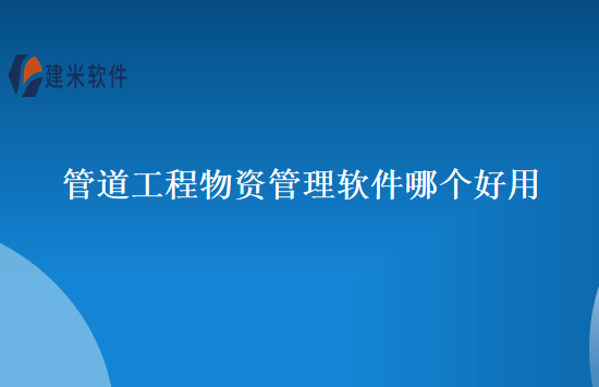 管道工程物资管理软件哪个好用