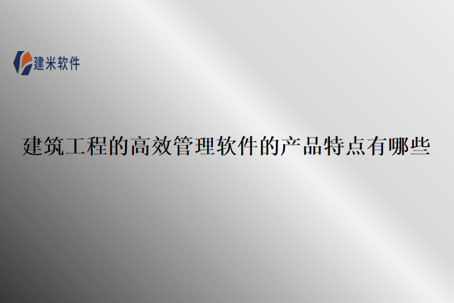 建筑工程的高效管理软件的产品特点有哪些