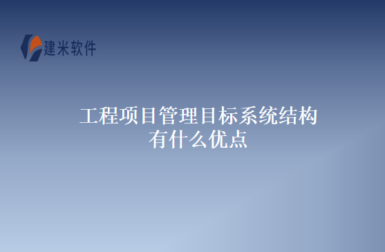 工程项目管理目标系统结构有什么优点