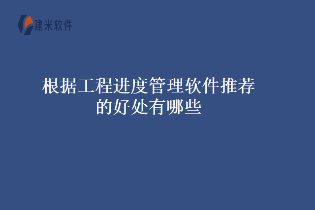 根据工程进度管理软件推荐的好处有哪些