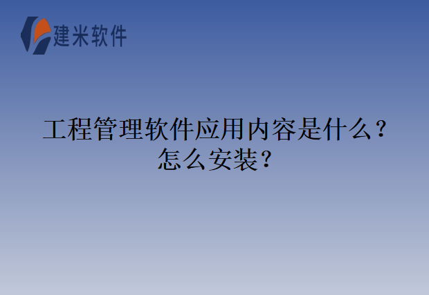 工程管理软件应用内容是什么?怎么安装?