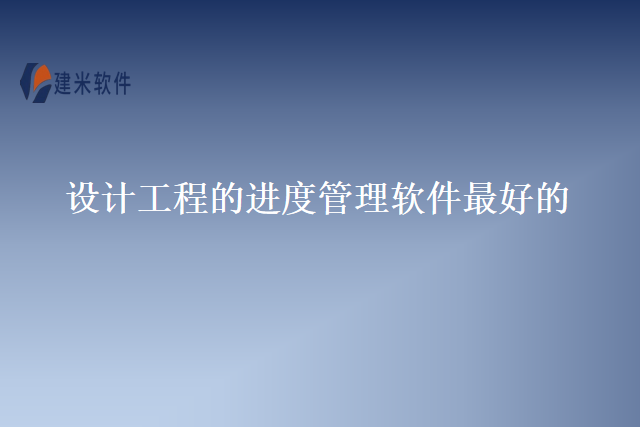 设计工程的进度管理软件最好的