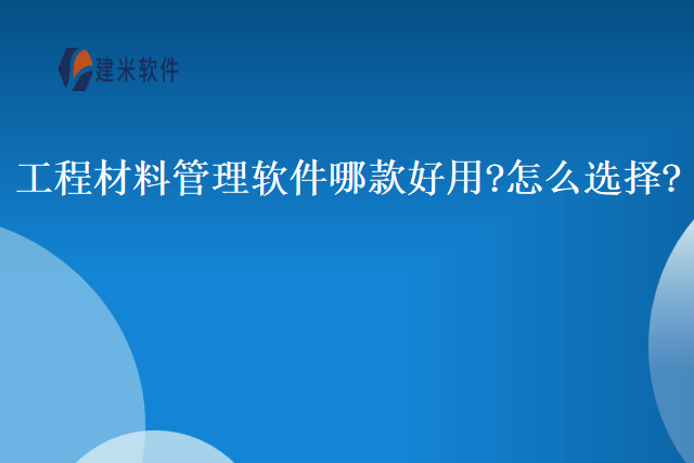 工程材料管理软件哪款好用怎么选择