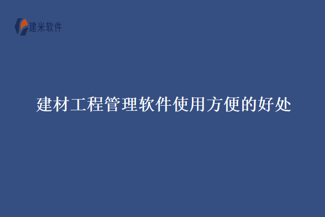 建材工程管理软件使用方便的好处
