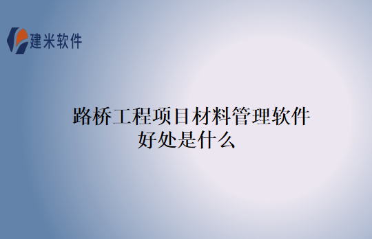 路桥工程项目材料管理软件好处是什么
