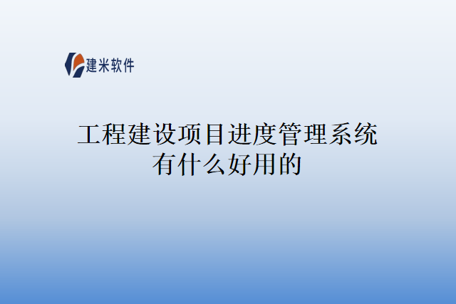 工程建设项目进度管理系统有什么好用的