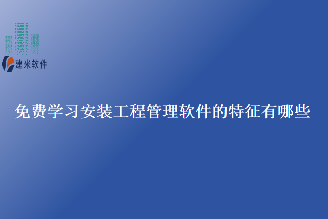 免费学习安装工程管理软件的特征有哪些