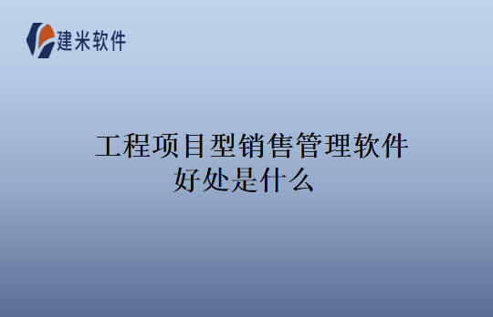 工程项目型销售管理软件好处是什么