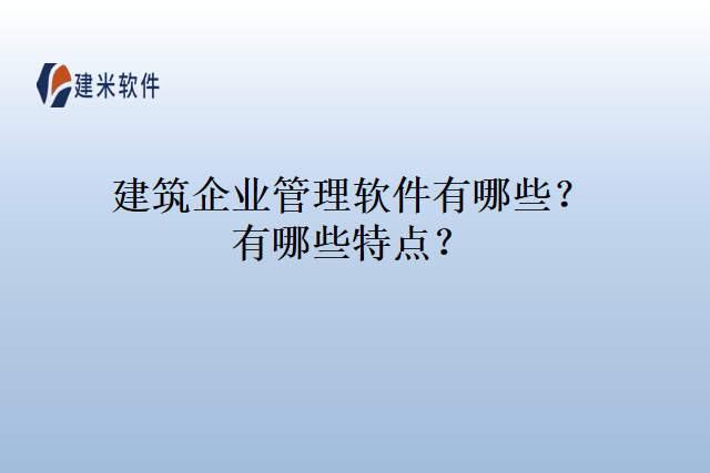 建筑企业管理软件有哪些？有哪些特点？