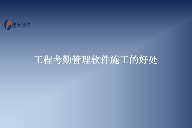 工程考勤管理软件施工的好处