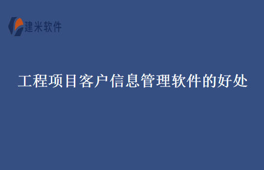 工程项目客户信息管理软件的好处