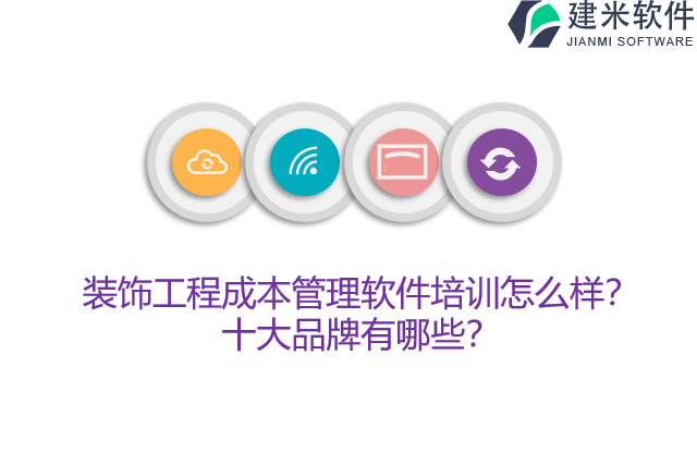 装饰工程成本管理软件培训怎么样？十大品牌有哪些？