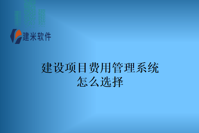 建设项目费用管理系统怎么选择