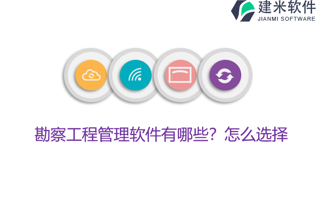 勘察工程管理软件有哪些？怎么选择