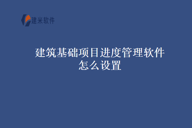 建筑基础项目进度管理软件怎么设置