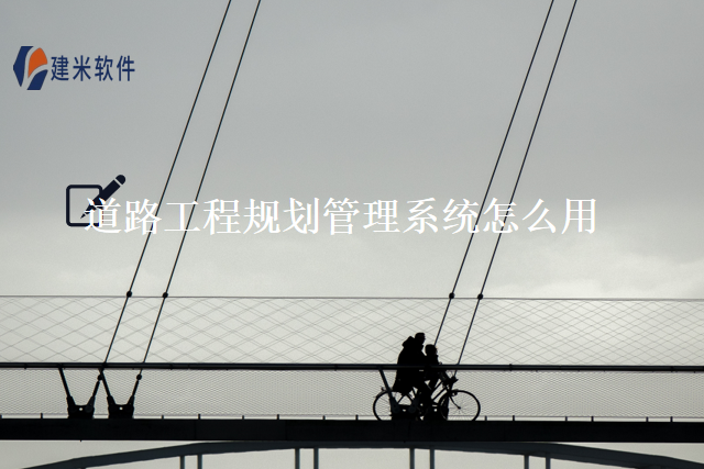 道路工程规划管理系统怎么用