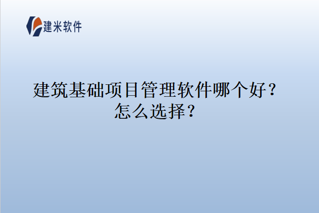 建筑基础项目管理软件哪个好怎么选择