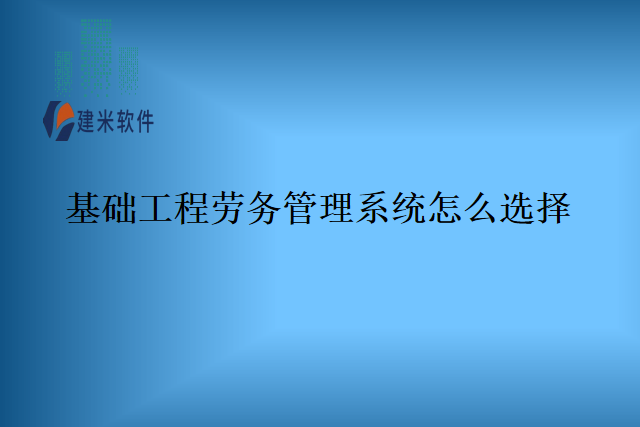 基础工程劳务管理系统怎么选择