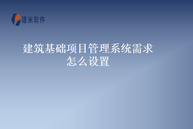 建筑基础项目管理系统需求怎么设置