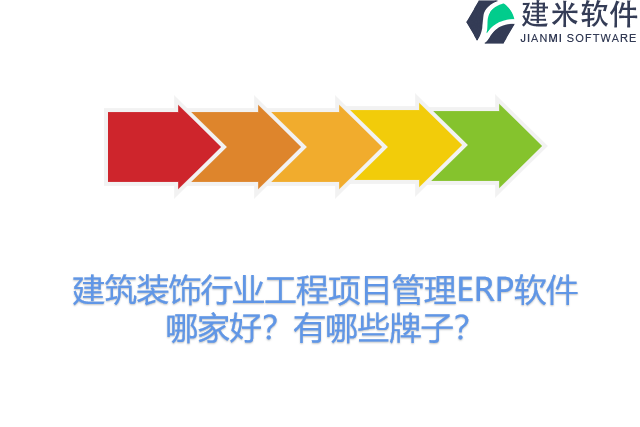 建筑装饰行业工程项目管理ERP软件哪家好？有哪些牌子？