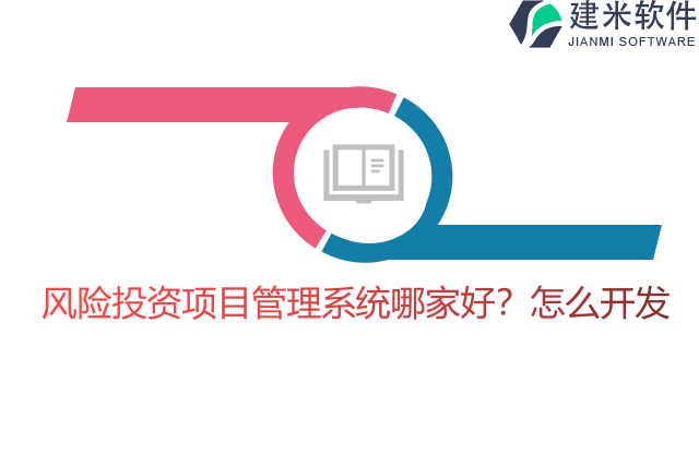 风险投资项目管理系统哪家好?怎么开发